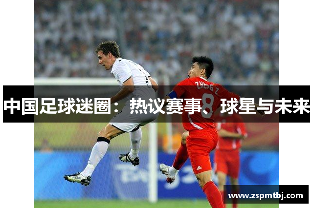 中国足球迷圈：热议赛事、球星与未来
