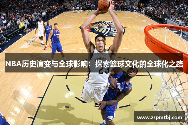 NBA历史演变与全球影响：探索篮球文化的全球化之路