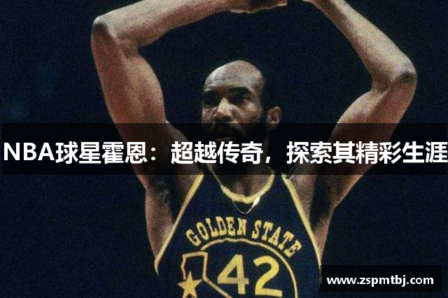 NBA球星霍恩：超越传奇，探索其精彩生涯