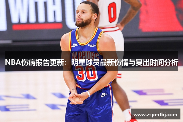 NBA伤病报告更新：明星球员最新伤情与复出时间分析